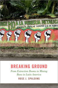 Rose J. Spalding — Breaking Ground: From Extraction Booms to Mining Bans in Latin America