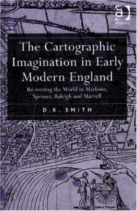D.K. Smith (Donald Kimball Smith) — The Cartographic Imagination in Early Modern England: Re-writing the World in Marlowe, Spenser, Raleigh and Marvell