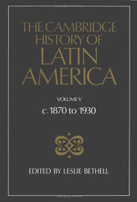 Leslie Bethell — The Cambridge History of Latin America, Volume 5: c. 1870-1930, Part 2