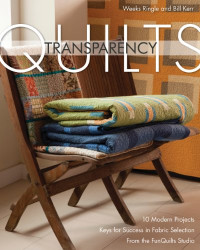 Weeks Ringle, Bill Kerr — Transparency Quilts: 10 Modern Projects - Keys for Success in Fabric Selection - From the FunQuilts Studio