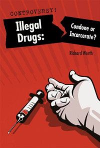 Richard Worth — Illegal Drugs: Condone Or Incarcerate?