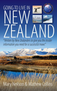 Mathew Collins, Mary Neilson — Going to Live in New Zealand, 2nd Edition: Written by New Zealanders to Give You the Insider Information You Need for a Successful Move