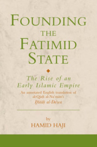 Hamid Haji — Founding the Fatimid State - The Rise of an Early Islamic Empire (2006) [annotated English transl. of Qadi al-Nu'man's „Iftitah al-de' wa“]