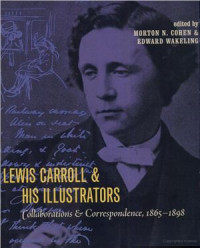 Morton N. Cohen (editor), Edward Wakeling (editor) — Lewis Carroll & His Illustrators: Collaborations and Correspondence, 1865–1898