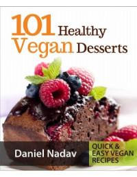 Daniel Nadav — 101 Healthy Vegan Desserts (Cakes, Cookies, Muffines & Ice cream Vegan Recipes)