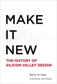 Katz, Barry M; Maeda, John — Make it new : the history of Silicon Valley design