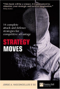 Jorge Alberto Souza De Vasconcellos e Sa — Strategy Moves: 14 Complete Attack and Defence Strategies for Competitive Advantage