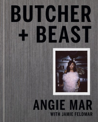 Angie Mar — Butcher + Beast • Mastering the Art of Meat — Recipes + Stories from the Beatrice Inn