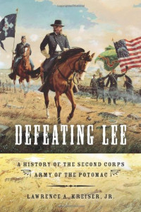 Lawrence A. Kreiser Jr. — Defeating Lee: A History of the Second Corps, Army of the Potomac
