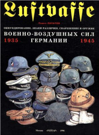 Липатов П. — Luftwaffe. Обмундирование, знаки различия, снаряжение, оружие и награды германских военно-воздушных сил 1935-1945гг