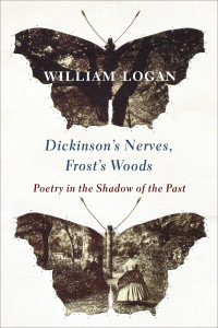 William Logan — Dickinson's Nerves, Frost's Woods: Poetry in the Shadow of the Past