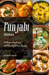 Julia Chiles — Punjabi Dishes: 50 Unique Vegetarian and Non-Vegetarian Recipes