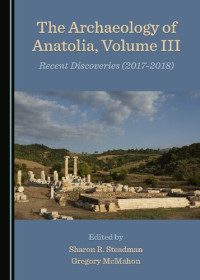 Sharon R. Steadman (editor), Gregory McMahon (editor) — The Archaeology of Anatolia, Volume III: Recent Discoveries (2017–2018)