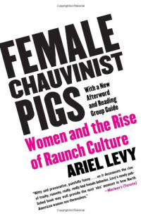 Ariel Levy — Female Chauvinist Pigs: Women and the Rise of Raunch Culture