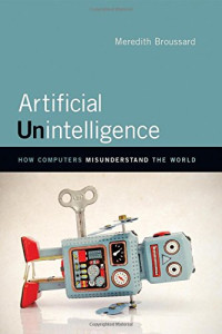 Meredith Broussard — Artificial Unintelligence: How Computers Misunderstand the World