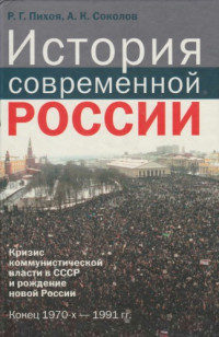 Пихоя Р.Г., Соколов А.К. — История современной России: кризис коммунистической власти в СССР и рождение новой России. Конец 1970-х - 1991 гг