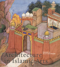 Margaret S. Graves, Benoît Junod, Gérard Friedli — Architecture in Islamic Arts: Treasures of the Aga Khan Museum