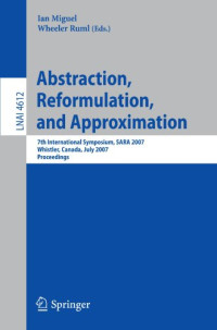 Vadim Bulitko (auth.), Ian Miguel, Wheeler Ruml (eds.) — Abstraction, Reformulation, and Approximation: 7th International Symposium, SARA 2007, Whistler, Canada, July 18-21, 2007. Proceedings