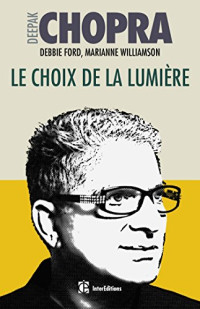 Deepak Chopra, Debbie Ford, Marianne Williamson — Le choix de la lumière - Découvrez les pouvoirs cachés de votre part d’ombre