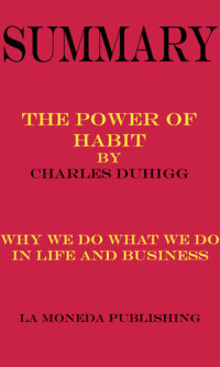 Publishing, La Moneda — Summary of The Power of Habit: Why We Do What We Do in Life and Business by Charles Duhigg|Key Concepts in 15 Min or Less