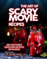 Sharon Powell — The Art of Scary Movie Recipes: Binge Your Favourite Horror Shows and Recipes This Halloween