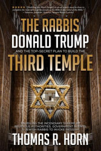Thomas Horn — The Rabbis, Donald Trump, and the Top-Secret Plan to Build the Third Temple: Unveiling the Incendiary Scheme by Religious Authorities, Government Agents, and Jewish Rabbis to Invoke Messiah