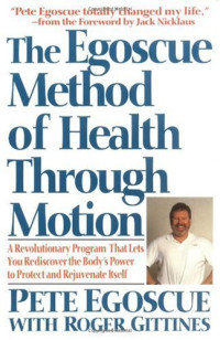 Pete Egoscue — The Egoscue Method of Health Through Motion: Revolutionary Program That Lets You Rediscover the Body's Power to Rejuvenate It