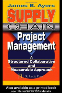 James B. Ayers — Supply Chain Project Management: A Structured Collaborative and Measurable Approach