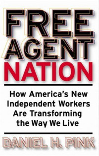 Daniel H. Pink — Free Agent Nation: How America's New Independent Workers Are Transforming the Way We Live