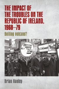 Brian Hanley — The Impact of the Troubles on the Republic of Ireland, 1968-79: Boiling Volcano?