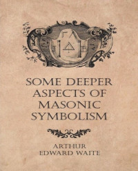Arthur Edward Waite — Some Deeper Aspects of Masonic Symbolism