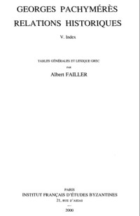 A. Failler — Georges Pachymérès relations historiques ed. indicibusque instruxit Albertus Failler. vol. 5: Index tables générales et lexique grec par Albert Failler