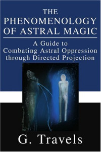 G. Travels — The Phenomenology of Astral Magic: A Guide to Combating Astral Oppression through Directed Projection