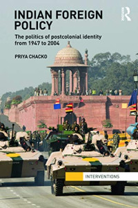 Priya Chacko — Indian Foreign Policy: The Politics of Postcolonial Identity from 1947 to 2004