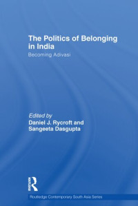 Daniel J. Rycroft, Sangeeta Dasgupta — The Politics of Belonging in India: Becoming Adivasi