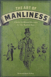 Brett McKay, Kate McKay — The Art of Manliness: Classic Skills and Manners for the Modern Man