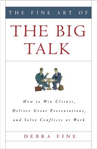 Fine, Debra — The fine art of big talk: how to win clients, deliver great presentations and solve conflicts at work