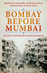 Prashant Kidambi (editor), Manjiri Kamat (editor), Rachel Dwyer (editor) — Bombay Before Mumbai: Essays in Honour of Jim Masselos