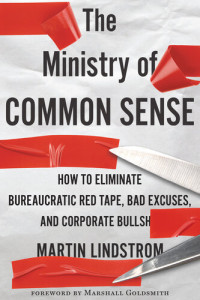 Lindstrom, Martin,  — The Ministry of Common Sense: How to Eliminate Bureaucratic Red Tape, Bad Excuses, and Corporate BS