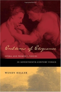 Wendy Heller — Emblems of Eloquence: Opera and Women's Voices in Seventeenth-Century Venice