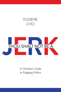 Eugene Cho — Thou Shalt Not Be a Jerk: A Christian's Guide to Engaging Politics