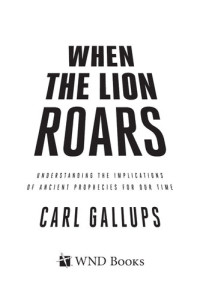 Carl Gallups — When the Lion Roars: Understanding the Implications of Ancient Prophecies for Our Time
