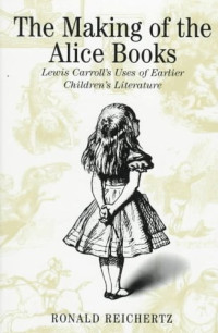 Ronald Reichertz — The Making of the Alice Books: Lewis Carroll's Uses of Earlier Childrens' Literature