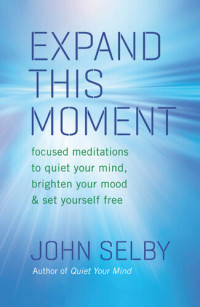 John Selby — Expand This Moment: Focused Meditations to Quiet Your Mind, Brighten Your Mood, and Set Yourself Free