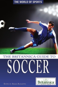 Adam Augustyn (editor) — The Britannica Guide to Soccer (The World of Sports)