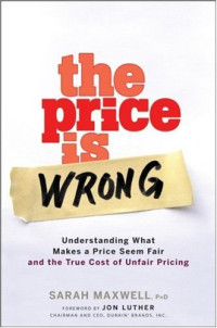 Sarah Maxwell — The Price is Wrong: Understanding What Makes a Price Seem Fair and the True Cost of Unfair Pricing