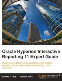 Edward J Cody; Emily M Vose — Oracle Hyperion interactive reporting 11 expert guide : master advanced dashboards, JavaScript and computation features of Oracle Hyperion Interactive Reporting 11 and much more