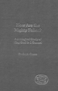 Barbara Green — How Are the Mighty Fallen? - A Dialogical Study of King Saul in 1 Samuel (JSOT Supplement Series)