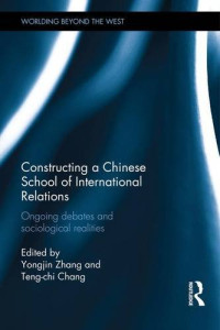 Yongjin Zhang (editor), Teng-Chi Chang (editor) — Constructing a Chinese School of International Relations: Ongoing Debates and Sociological Realities