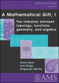 Kenji Ueno, Koji Shiga, Shigeyuki Morita — A Mathematical Gift, I: The Interplay between topology, functions, geometry, and algebra